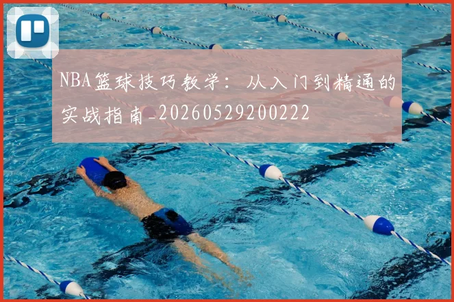 NBA篮球技巧教学：从入门到精通的实战指南_20260529200222