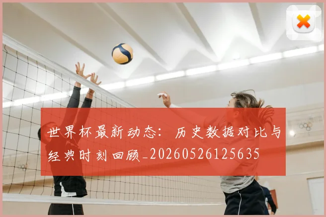 世界杯最新动态:历史数据对比与经典时刻回顾_20260526125635