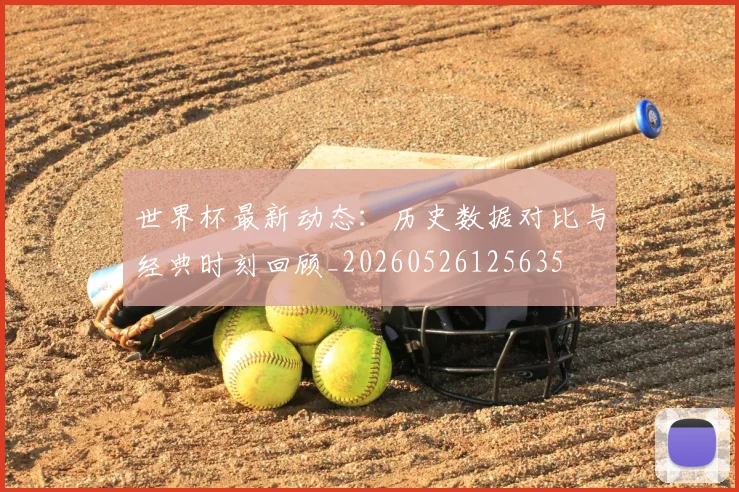 世界杯最新动态:历史数据对比与经典时刻回顾_20260526125635