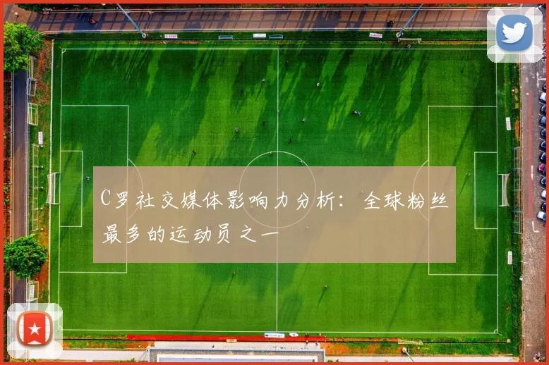 C罗社交媒体影响力分析:全球粉丝最多的运动员之一