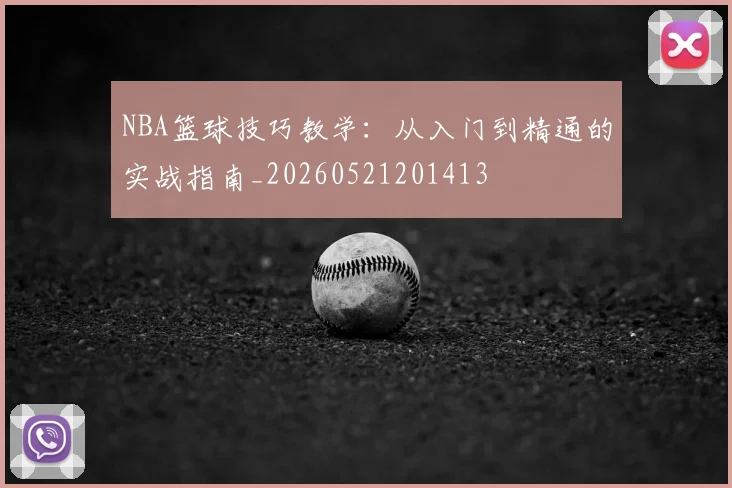 NBA篮球技巧教学：从入门到精通的实战指南_20260521201413