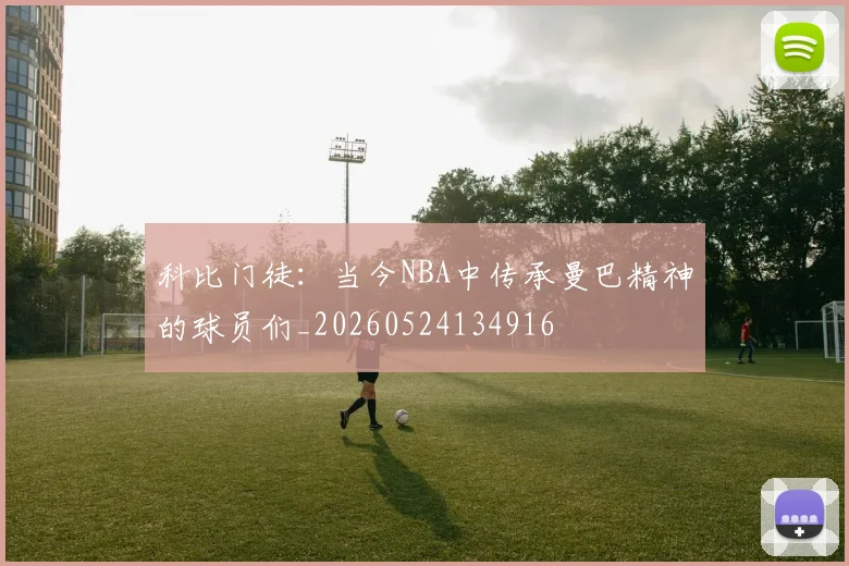 科比门徒：当今NBA中传承曼巴精神的球员们_20260524134916