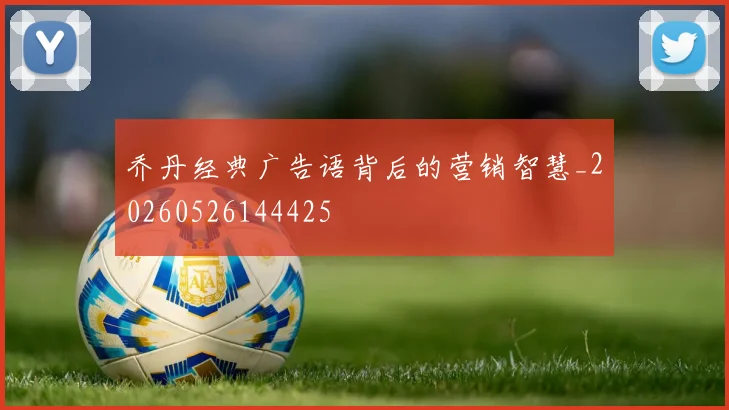 乔丹经典广告语背后的营销智慧_20260526144425