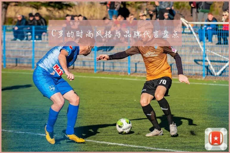 C罗的时尚风格与品牌代言盘点