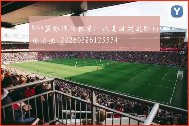 NBA篮球技巧教学：从基础到进阶训练方法_20260526125554