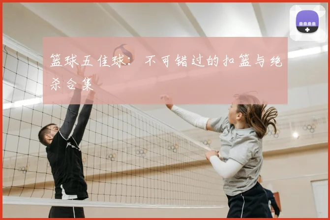 篮球五佳球：不可错过的扣篮与绝杀合集