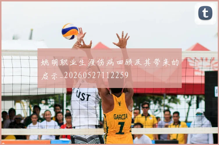 姚明职业生涯伤病回顾及其带来的启示_20260527112259