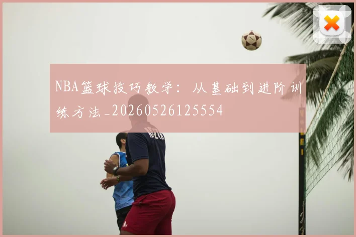 NBA篮球技巧教学:从基础到进阶训练方法_20260526125554