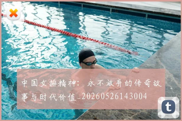 中国女排精神:永不放弃的传奇故事与时代价值_20260526143004
